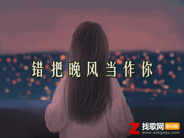 错把晚风当作你拥抱不到的回忆是什么歌，《错把晚风当作你》歌曲介绍