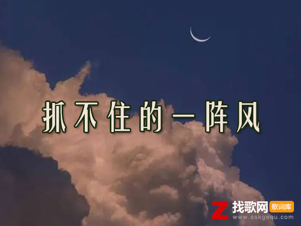 你是我抓不住的一阵风从不能相拥是什么歌，《抓不住的一阵风》歌曲介绍