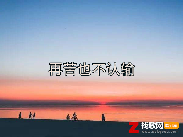 生活再苦我也不认输是什么歌，《再苦也不认输》歌曲介绍